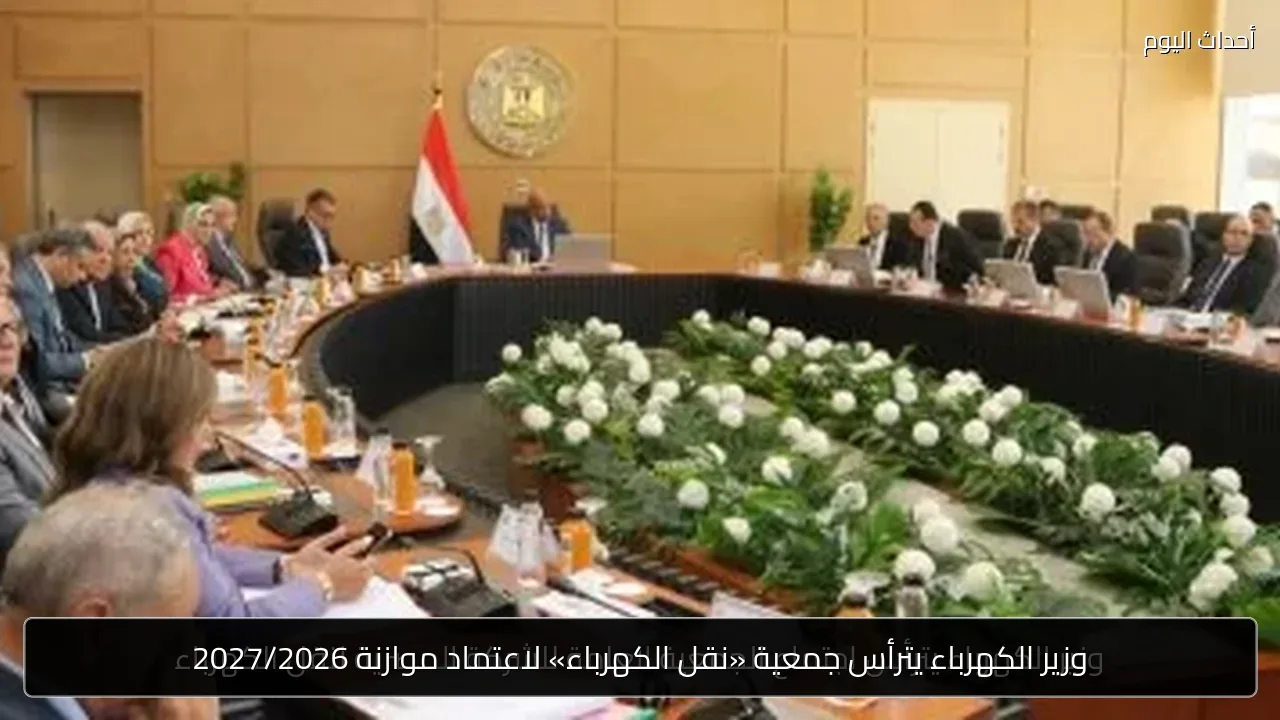 وزير الكهرباء يترأس جمعية «نقل الكهرباء» لاعتماد موازنة 2027/2026