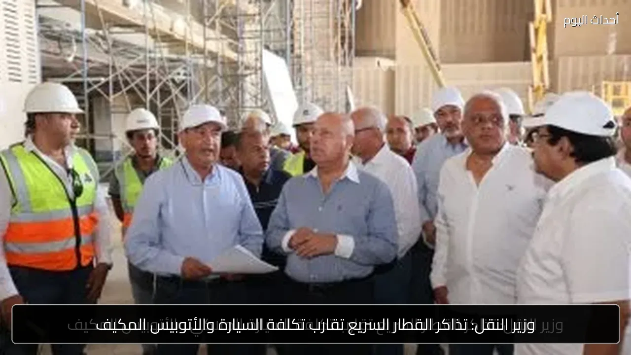 وزير النقل: تذاكر القطار السريع تقارب تكلفة السيارة والأتوبيس المكيف
