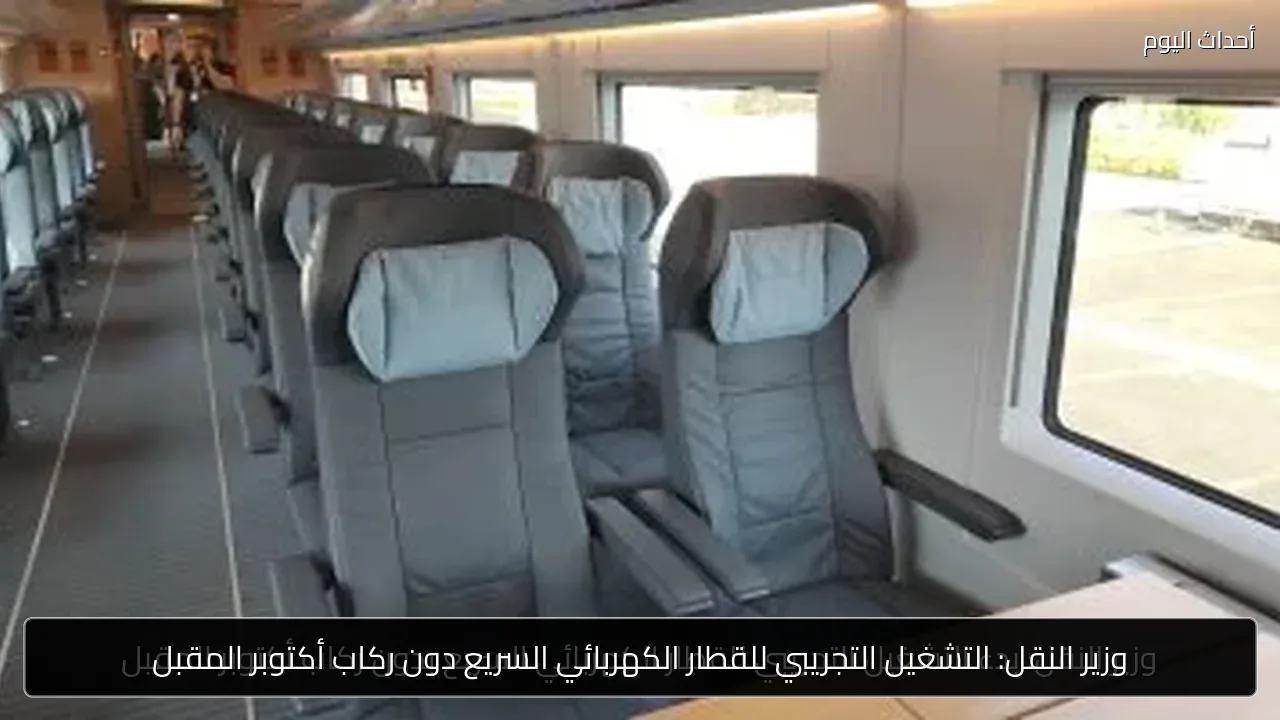 وزير النقل: التشغيل التجريبي للقطار الكهربائي السريع دون ركاب أكتوبر المقبل