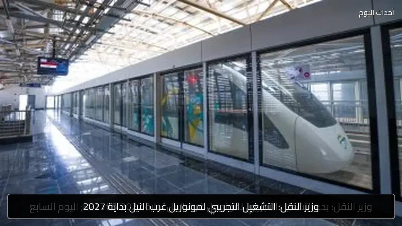 وزير النقل: التشغيل التجريبي لمونوريل غرب النيل بداية 2027