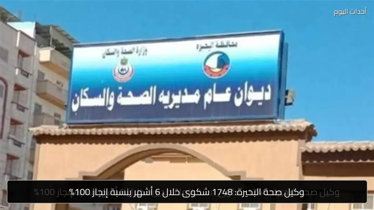 وكيل صحة البحيرة: 1748 شكوى خلال 6 أشهر بنسبة إنجاز 100%