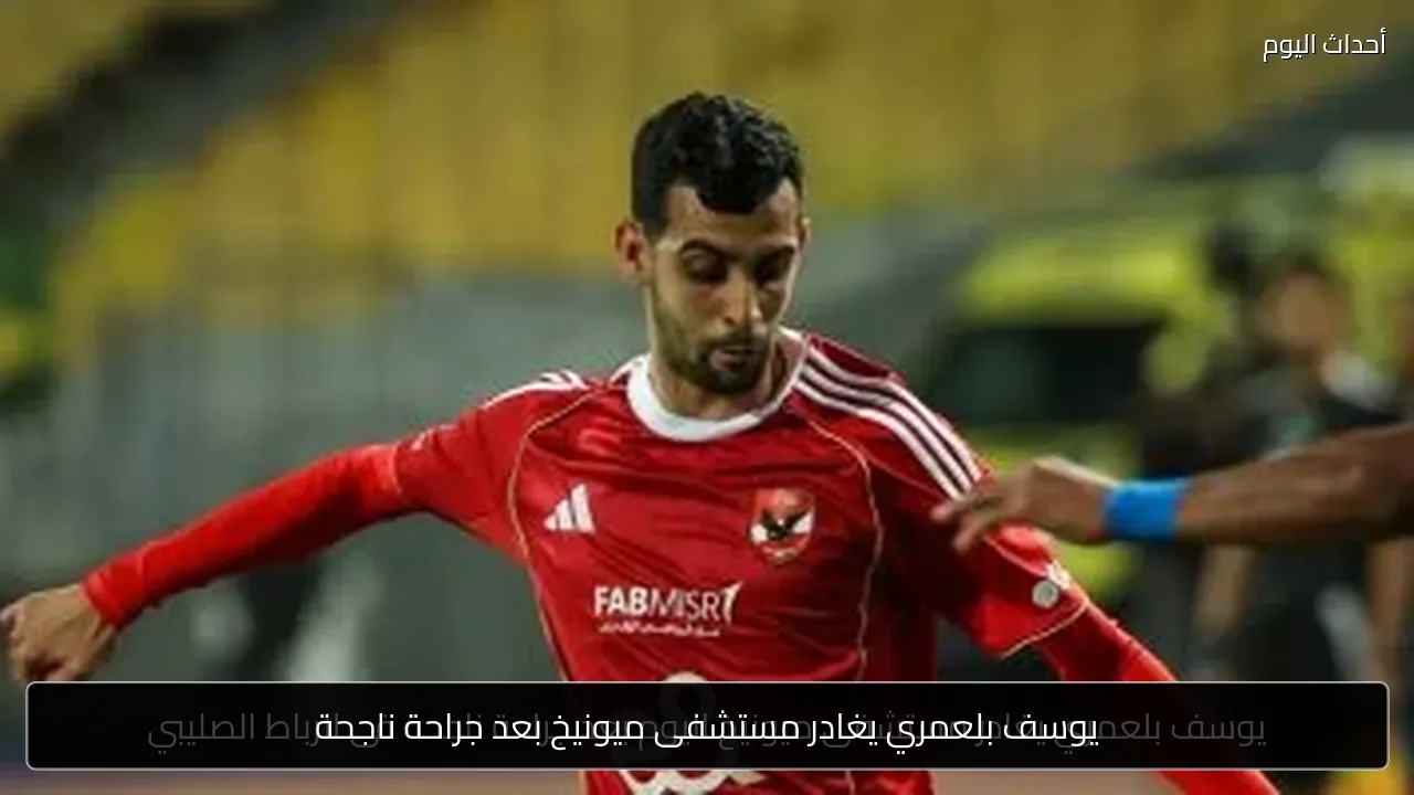 يوسف بلعمري يغادر مستشفى ميونيخ بعد جراحة ناجحة