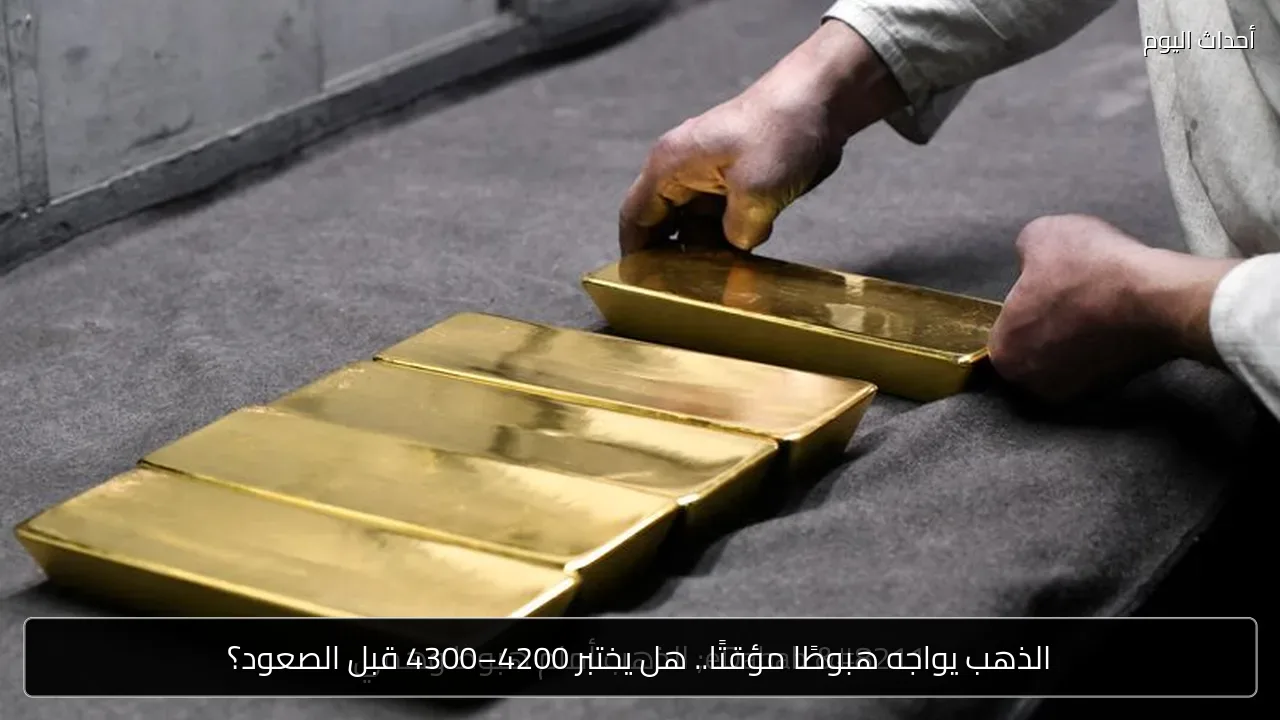 الذهب يواجه هبوطًا مؤقتًا.. هل يختبر 4200–4300 قبل الصعود؟