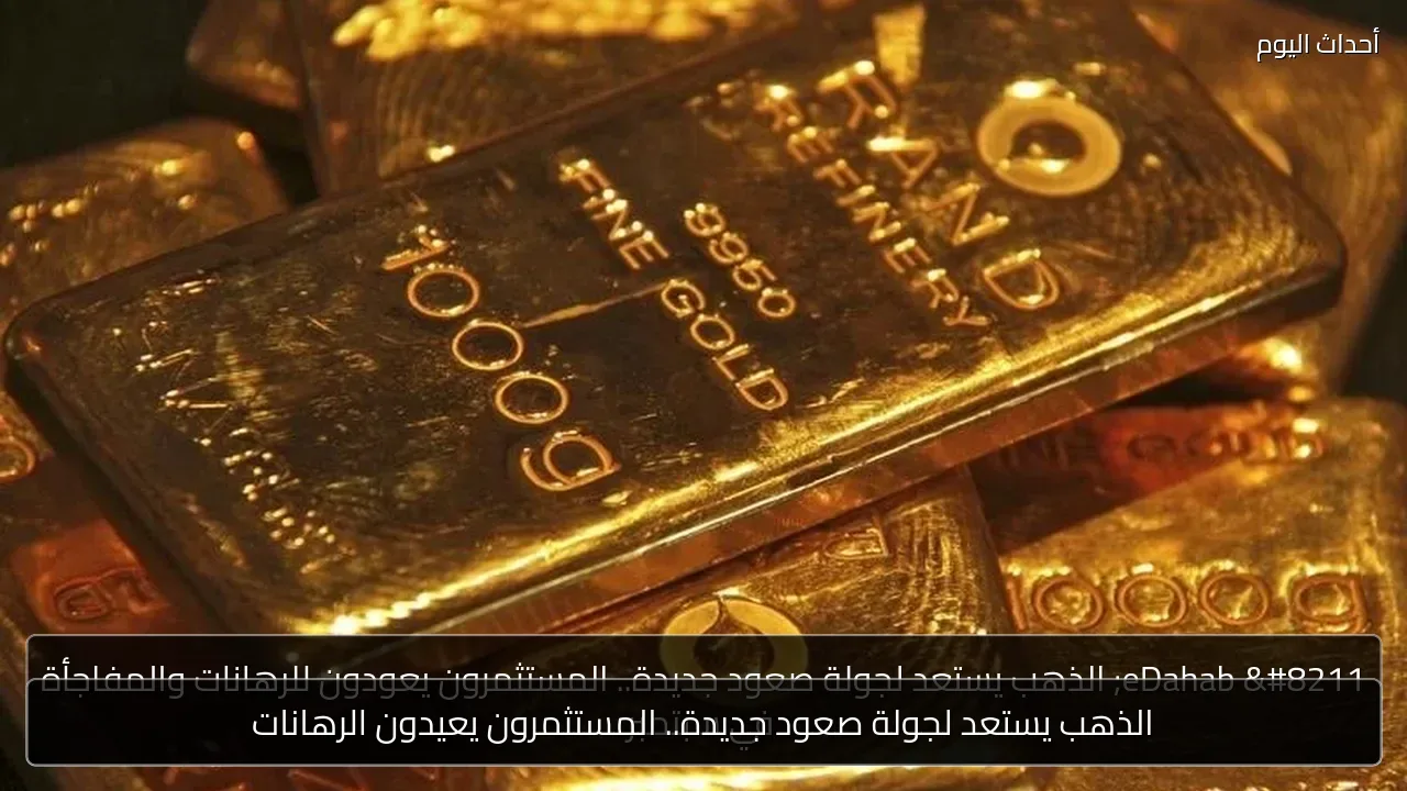 الذهب يستعد لجولة صعود جديدة.. المستثمرون يعيدون الرهانات