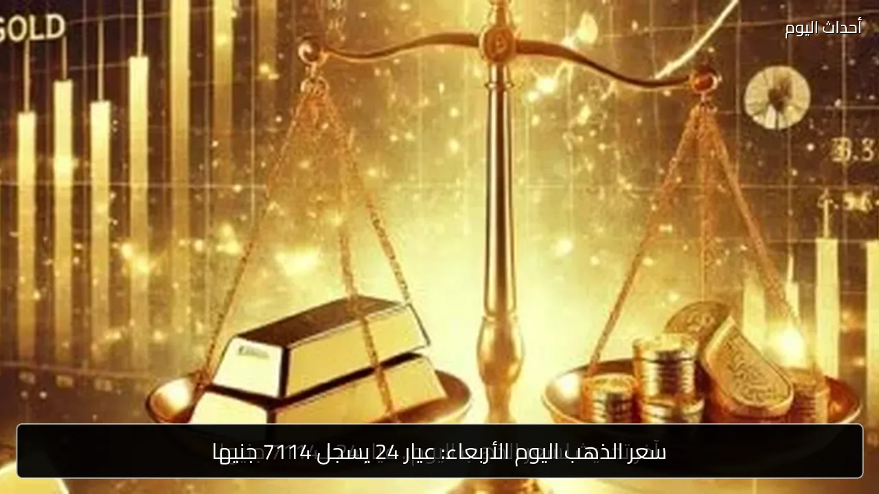 سعر الذهب اليوم الأربعاء: عيار 24 يسجل 7114 جنيها