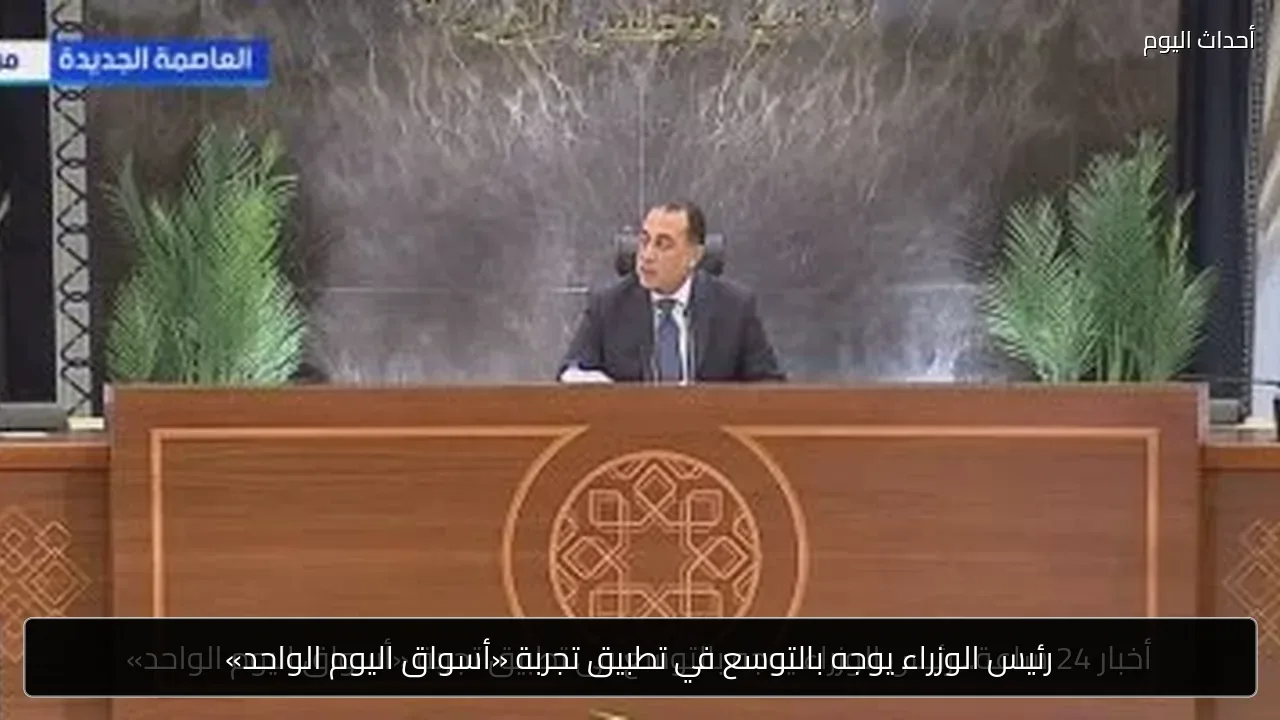 رئيس الوزراء يوجه بالتوسع في تطبيق تجربة «أسواق اليوم الواحد»