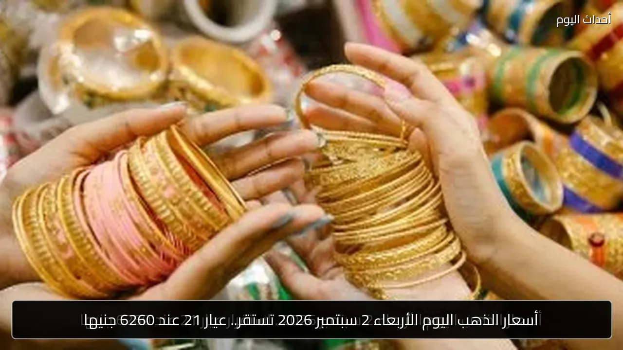 أسعار الذهب اليوم الأربعاء 2 سبتمبر 2026 تستقر.. عيار 21 عند 6260 جنيها