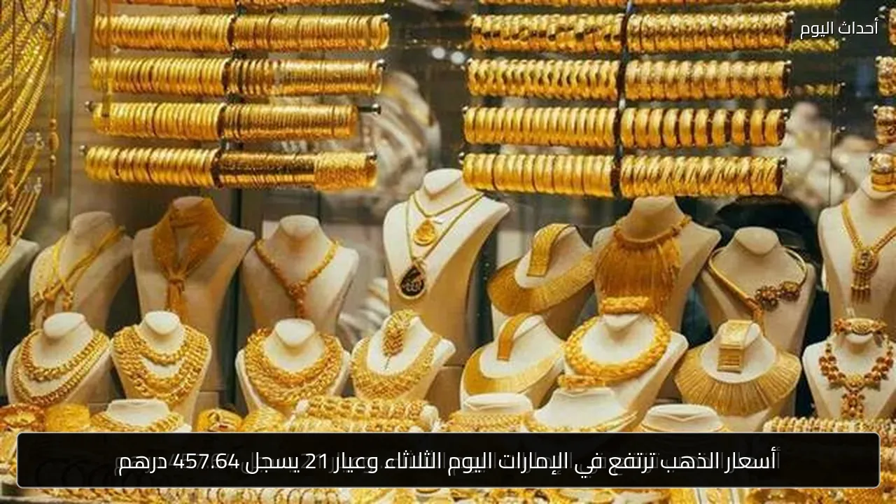 أسعار الذهب ترتفع في الإمارات اليوم الثلاثاء وعيار 21 يسجل 457.64 درهم