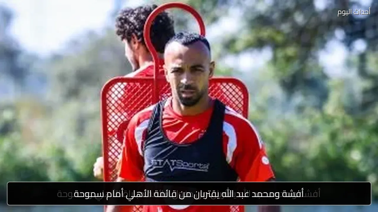 أفشة ومحمد عبد الله يقتربان من قائمة الأهلي أمام سموحة
