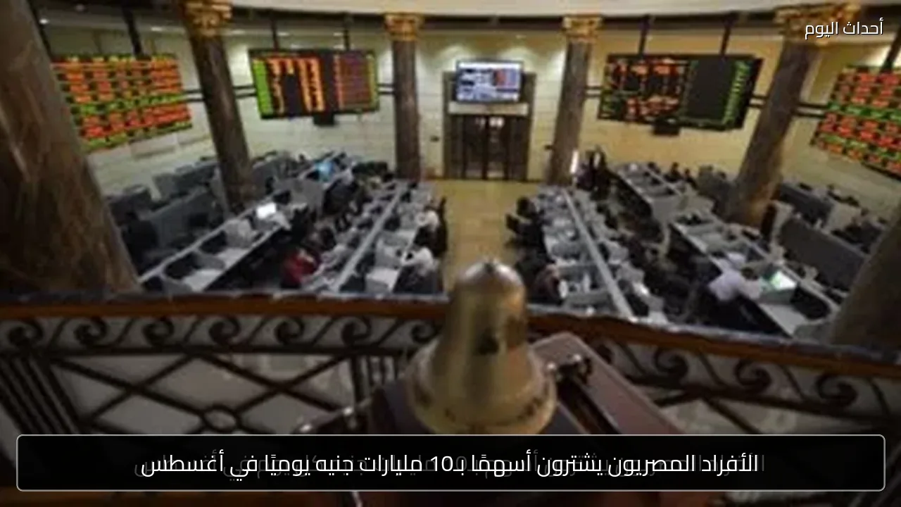 الأفراد المصريون يشترون أسهمًا بـ10 مليارات جنيه يوميًا في أغسطس
