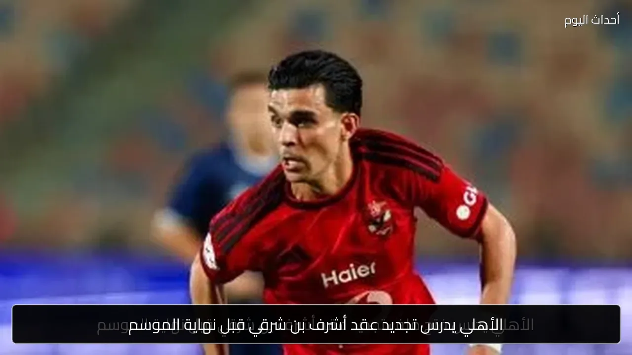 الأهلي يدرس تجديد عقد أشرف بن شرقي قبل نهاية الموسم