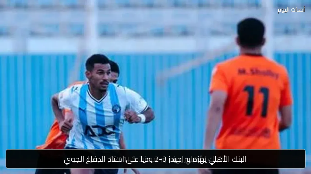 البنك الأهلي يهزم بيراميدز 3-2 وديًا على استاد الدفاع الجوي