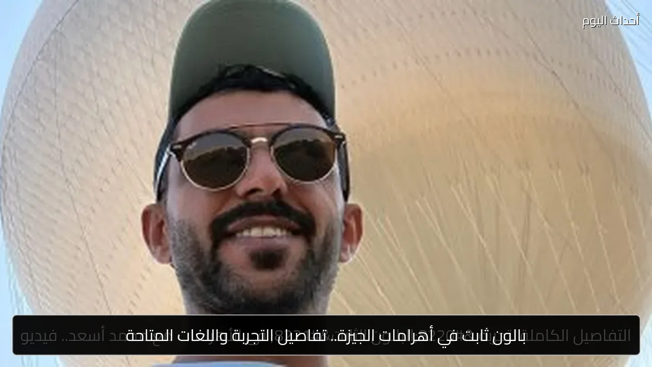 بالون ثابت في أهرامات الجيزة.. تفاصيل التجربة واللغات المتاحة