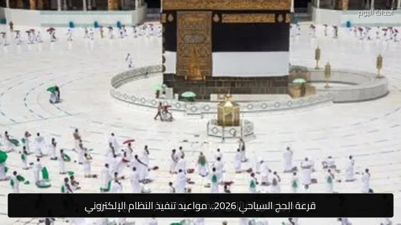 قرعة الحج السياحي 2026.. مواعيد تنفيذ النظام الإلكتروني