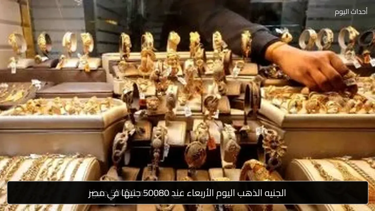 الجنيه الذهب اليوم الأربعاء عند 50080 جنيهًا في مصر