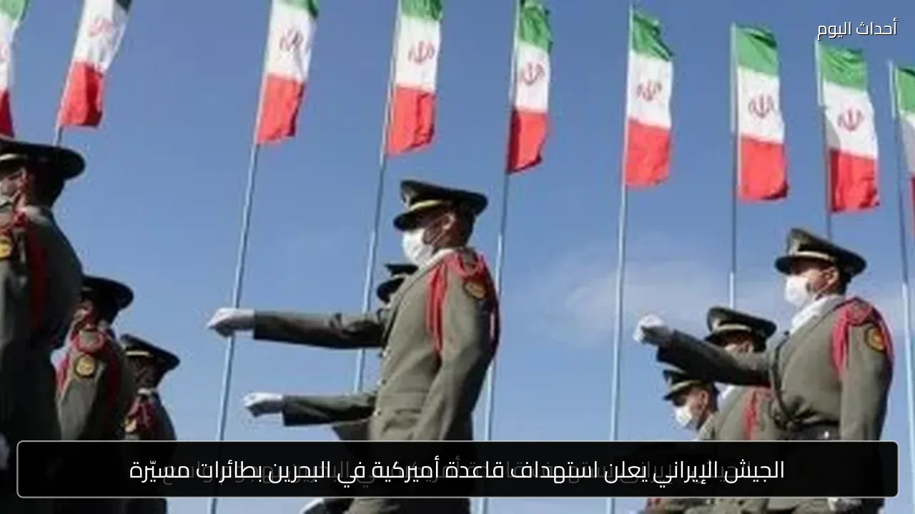 الجيش الإيراني يعلن استهداف قاعدة أميركية في البحرين بطائرات مسيّرة