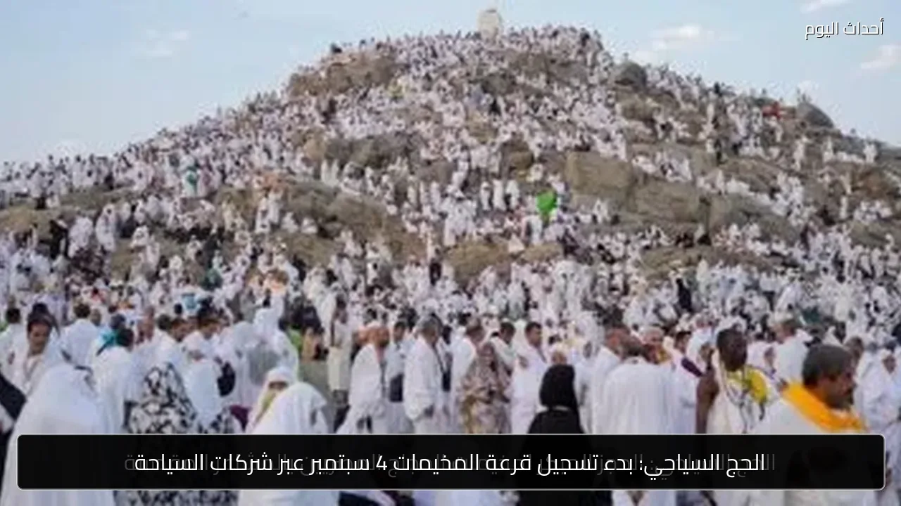 الحج السياحي: بدء تسجيل قرعة المخيمات 4 سبتمبر عبر شركات السياحة