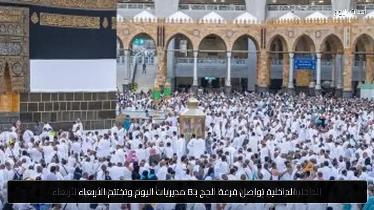 الداخلية تواصل قرعة الحج بـ8 مديريات اليوم وتختتم الأربعاء