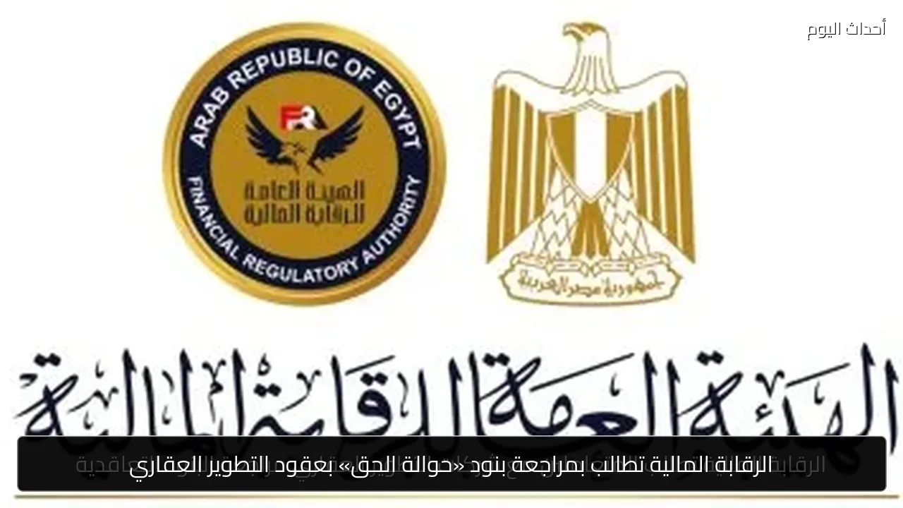 الرقابة المالية تطالب بمراجعة بنود «حوالة الحق» بعقود التطوير العقاري