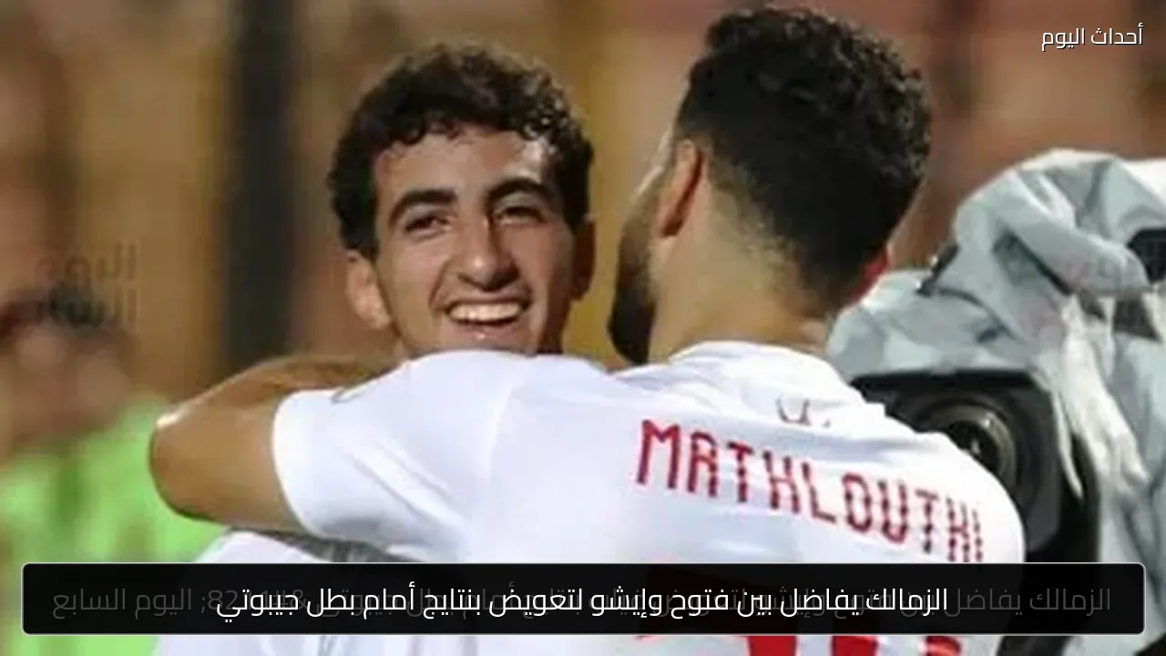 الزمالك يفاضل بين فتوح وإيشو لتعويض بنتايج أمام بطل جيبوتي