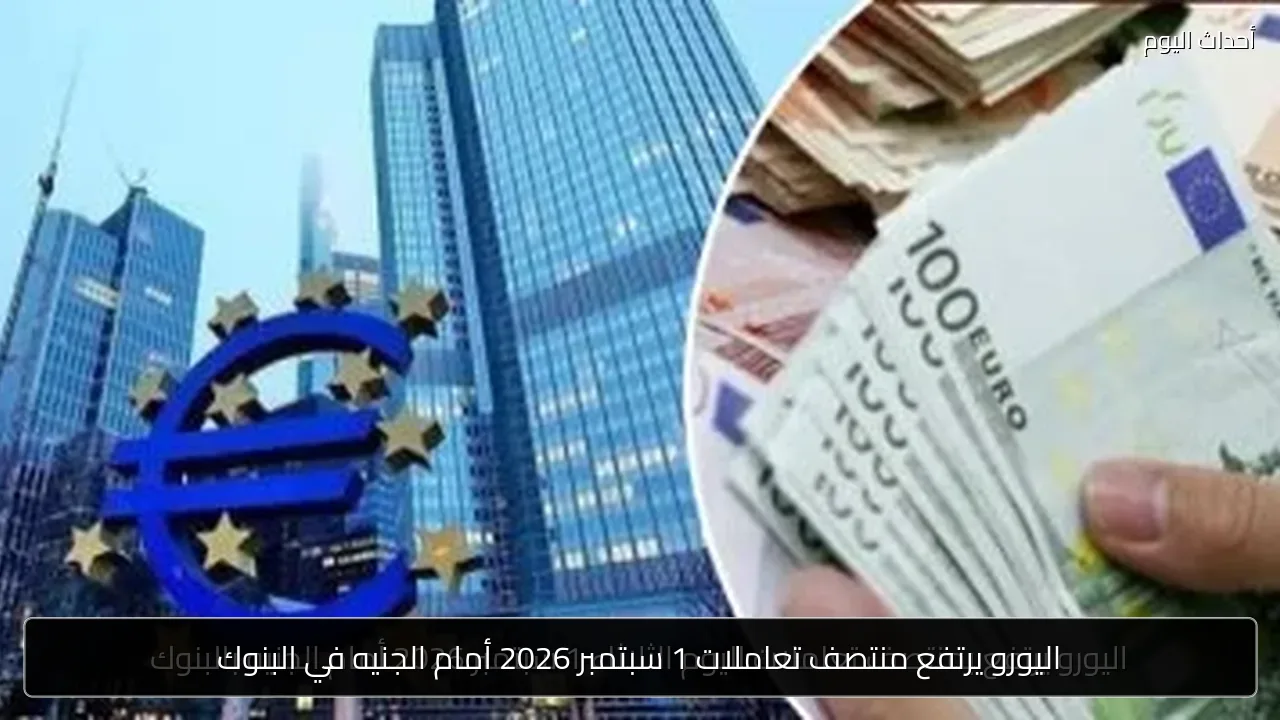 اليورو يرتفع منتصف تعاملات 1 سبتمبر 2026 أمام الجنيه في البنوك