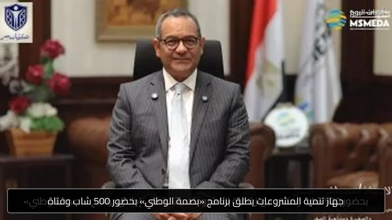جهاز تنمية المشروعات يطلق برنامج «بصمة الوطني» بحضور 500 شاب وفتاة