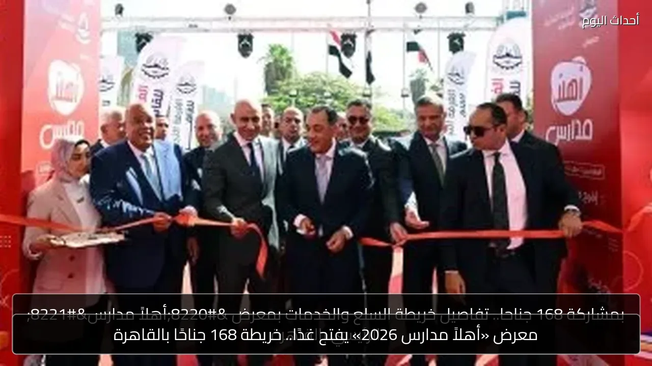معرض «أهلاً مدارس 2026» يفتح غدًا.. خريطة 168 جناحًا بالقاهرة