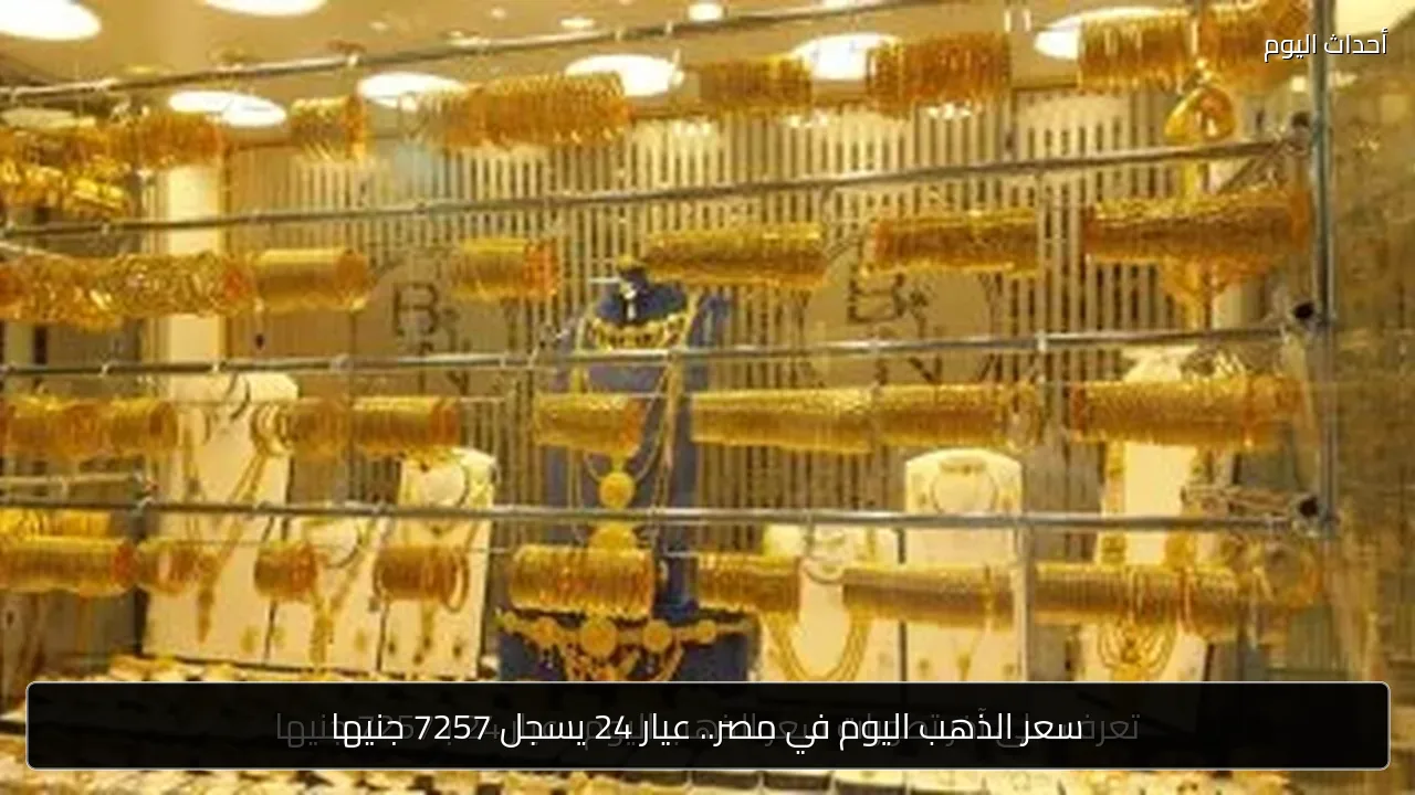 سعر الذهب اليوم في مصر.. عيار 24 يسجل 7257 جنيها