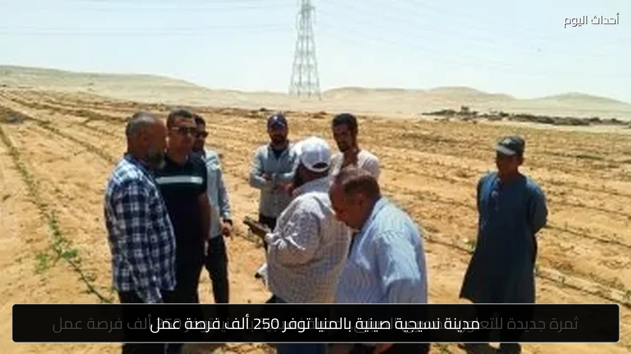 مدينة نسيجية صينية بالمنيا توفر 250 ألف فرصة عمل