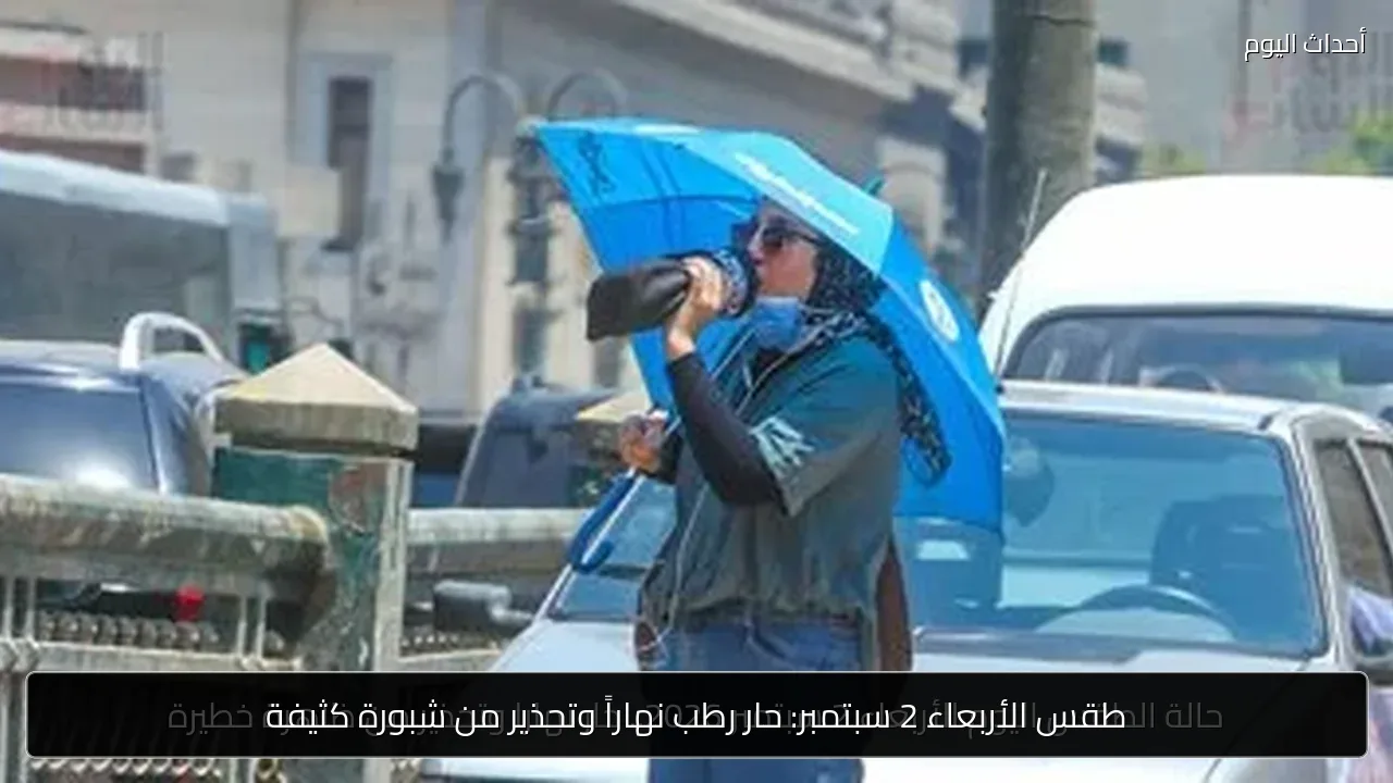 طقس الأربعاء 2 سبتمبر: حار رطب نهاراً وتحذير من شبورة كثيفة