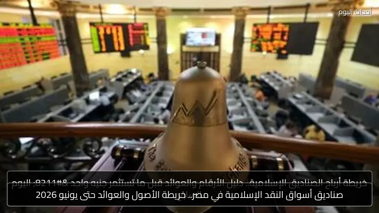 صناديق أسواق النقد الإسلامية في مصر.. خريطة الأصول والعوائد حتى يونيو 2026