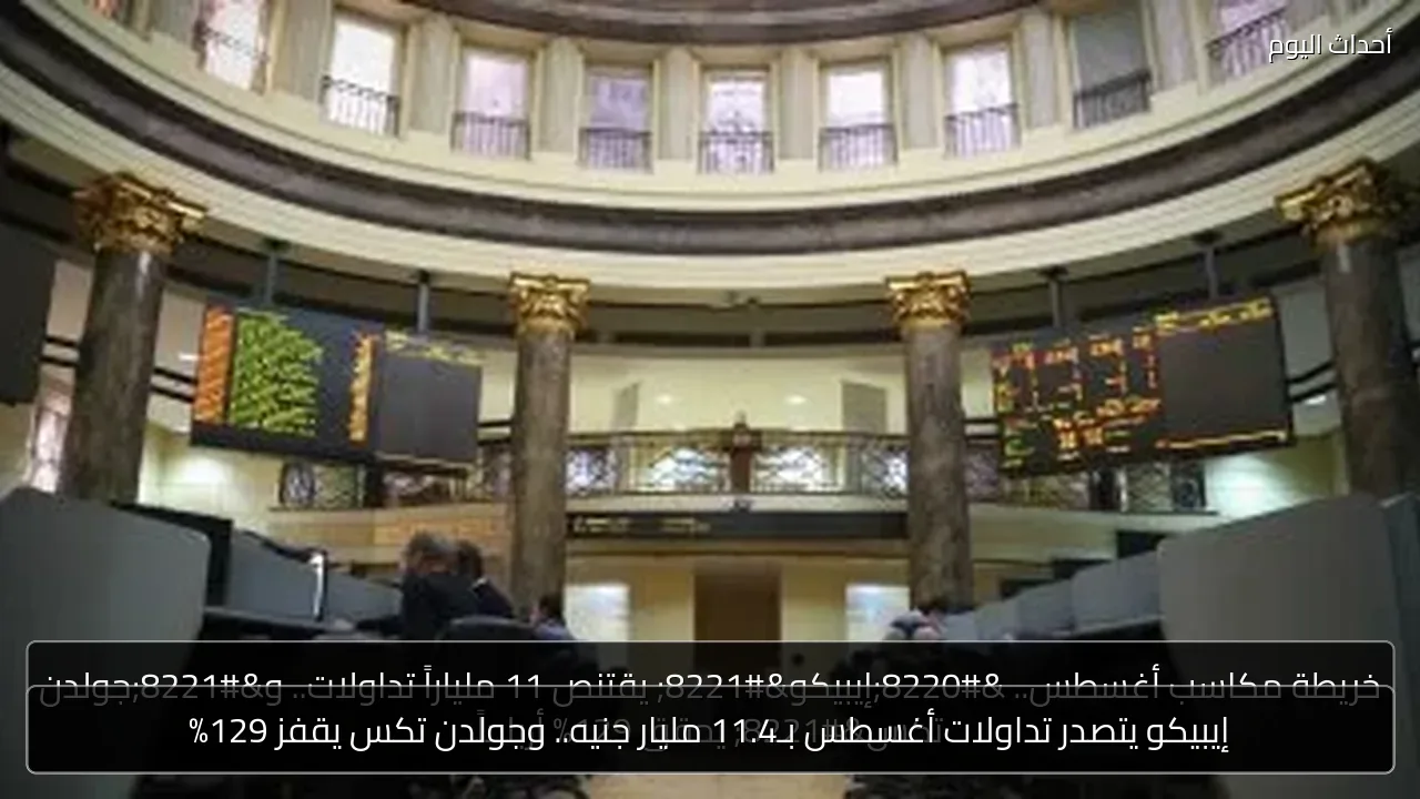 إيبيكو يتصدر تداولات أغسطس بـ11.4 مليار جنيه.. وجولدن تكس يقفز 129%