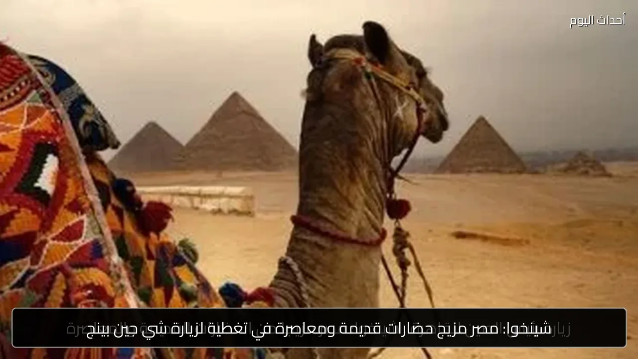 شينخوا: مصر مزيج حضارات قديمة ومعاصرة في تغطية لزيارة شي جين بينج