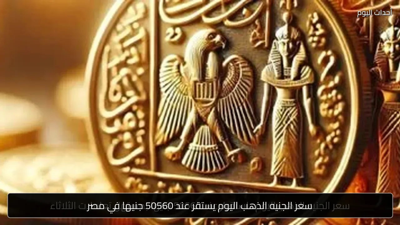 سعر الجنيه الذهب اليوم يستقر عند 50560 جنيها في مصر