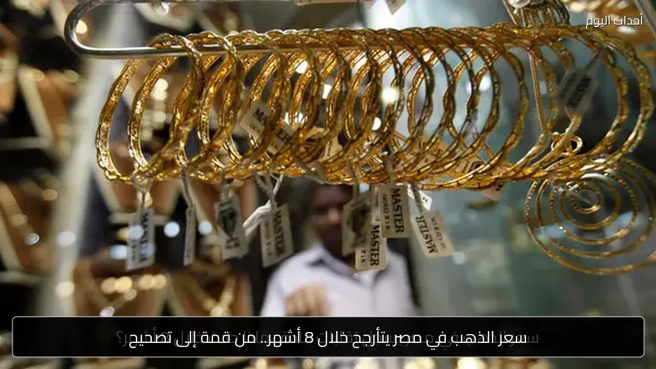 سعر الذهب في مصر يتأرجح خلال 8 أشهر.. من قمة إلى تصحيح