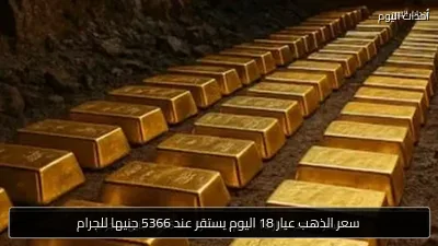 سعر الذهب عيار 18 اليوم يستقر عند 5366 جنيها للجرام