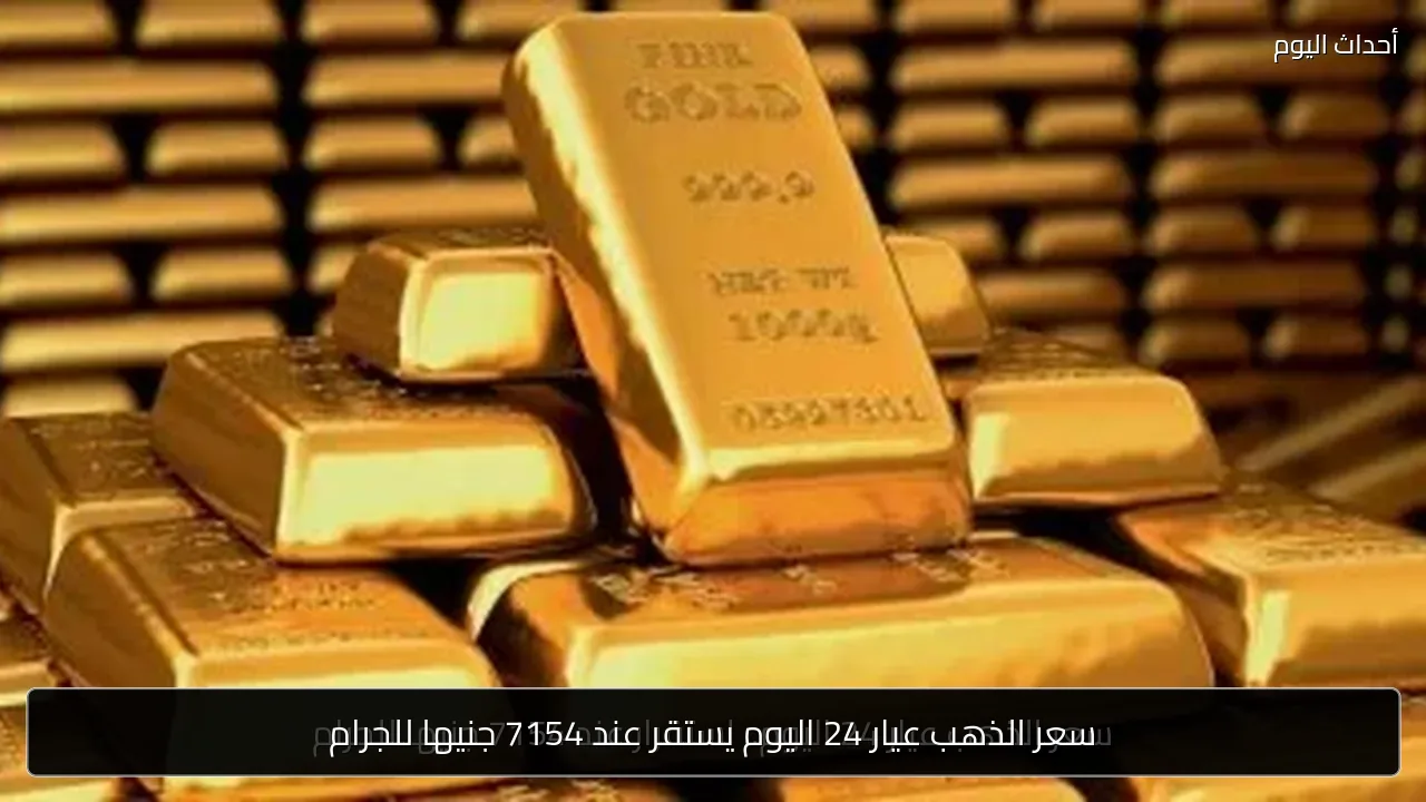 سعر الذهب عيار 24 اليوم يستقر عند 7154 جنيها للجرام