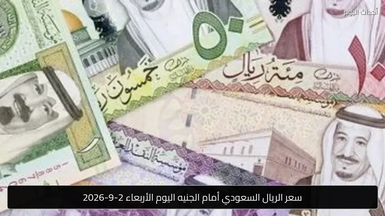 سعر الريال السعودي أمام الجنيه اليوم الأربعاء 2-9-2026