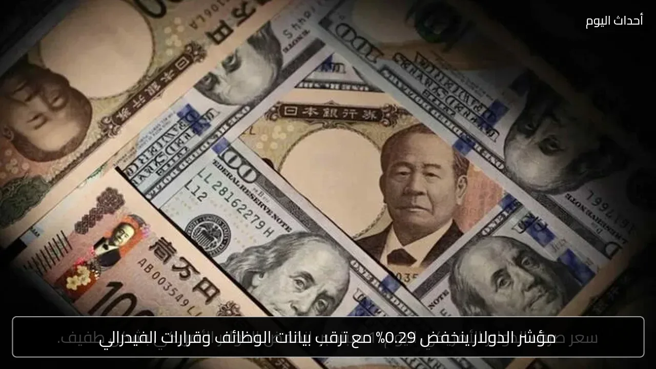 مؤشر الدولار ينخفض 0.29% مع ترقب بيانات الوظائف وقرارات الفيدرالي