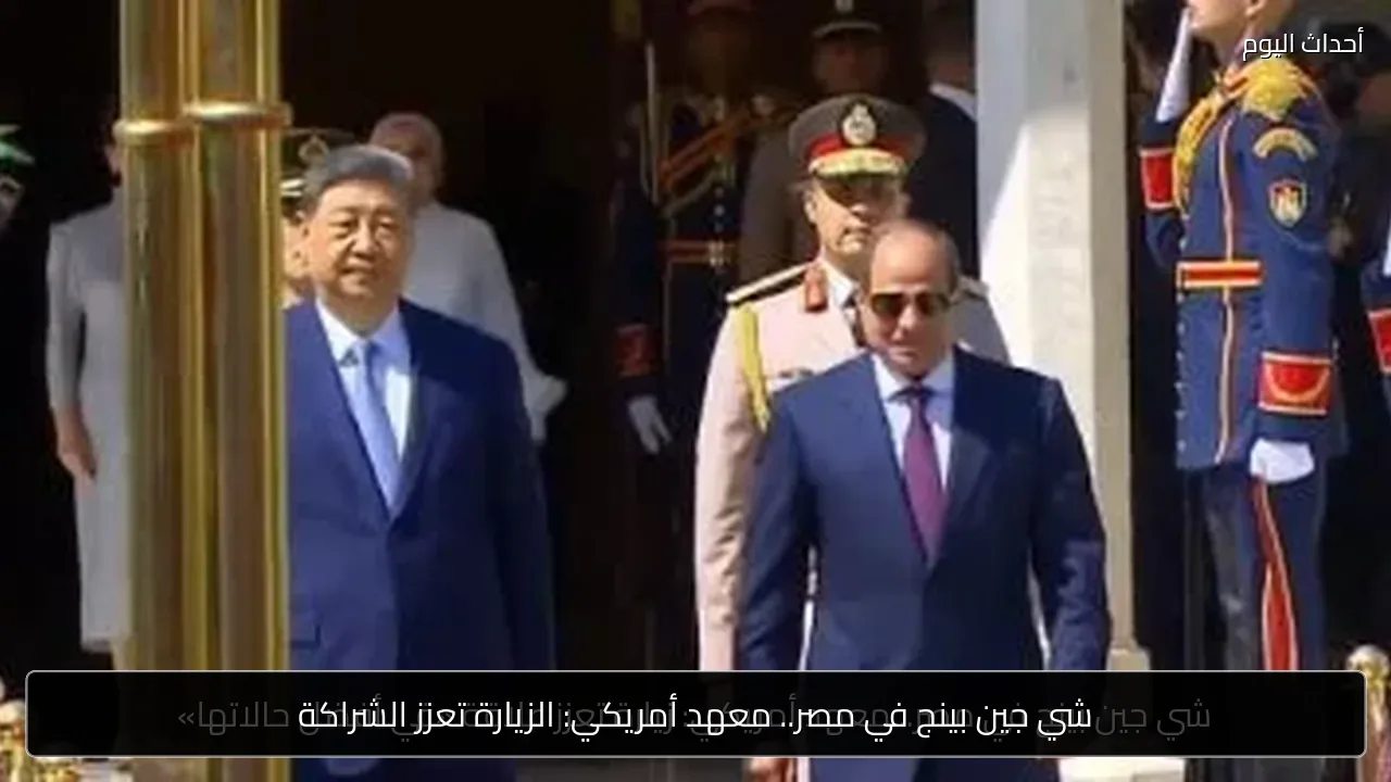شي جين بينج في مصر.. معهد أمريكي: الزيارة تعزز الشراكة