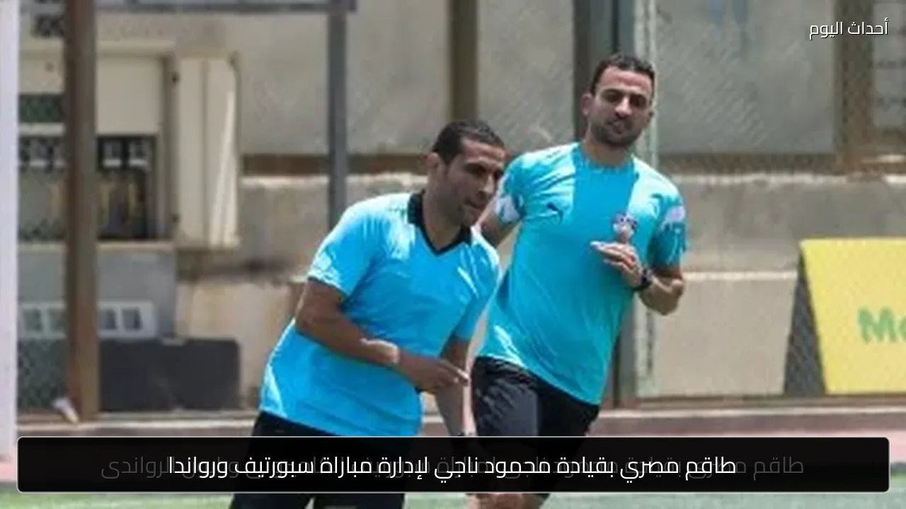 طاقم مصري بقيادة محمود ناجي لإدارة مباراة سبورتيف ورواندا