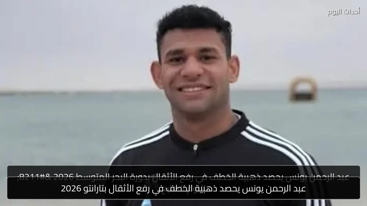عبد الرحمن يونس يحصد ذهبية الخطف في رفع الأثقال بتارانتو 2026