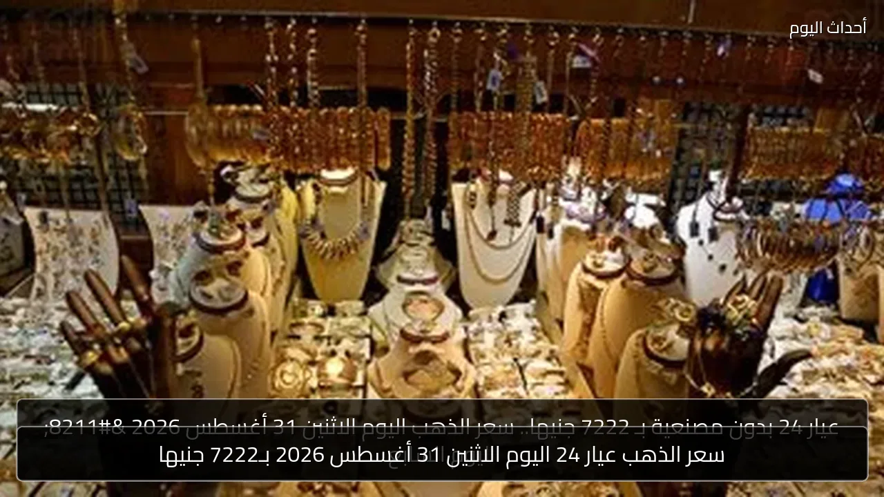 سعر الذهب عيار 24 اليوم الاثنين 31 أغسطس 2026 بـ7222 جنيها