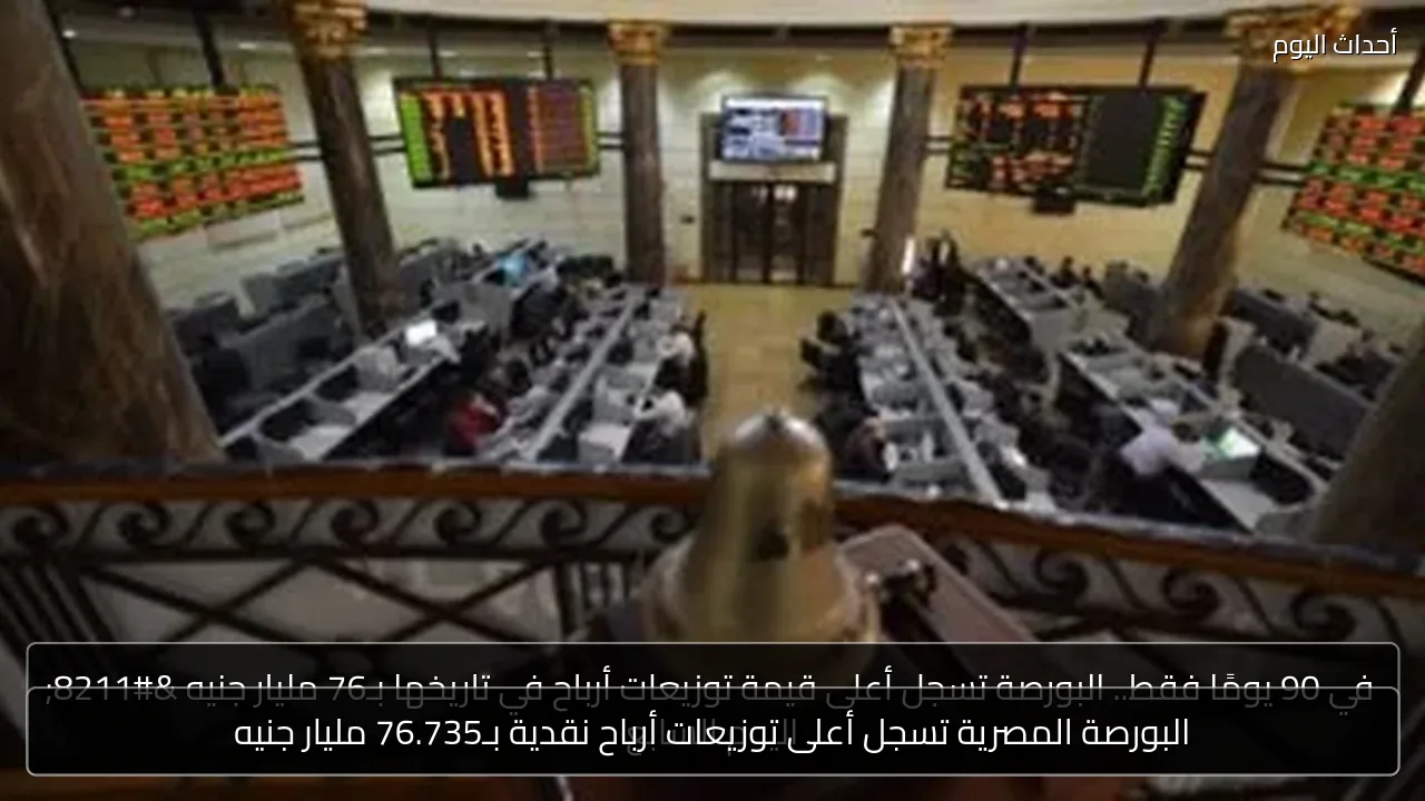 البورصة المصرية تسجل أعلى توزيعات أرباح نقدية بـ76.735 مليار جنيه