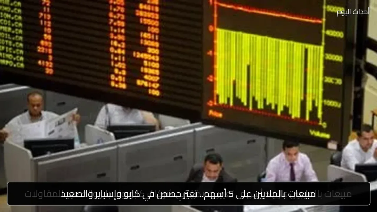 مبيعات بالملايين على 5 أسهم.. تغيّر حصص في كابو وإسباير والصعيد