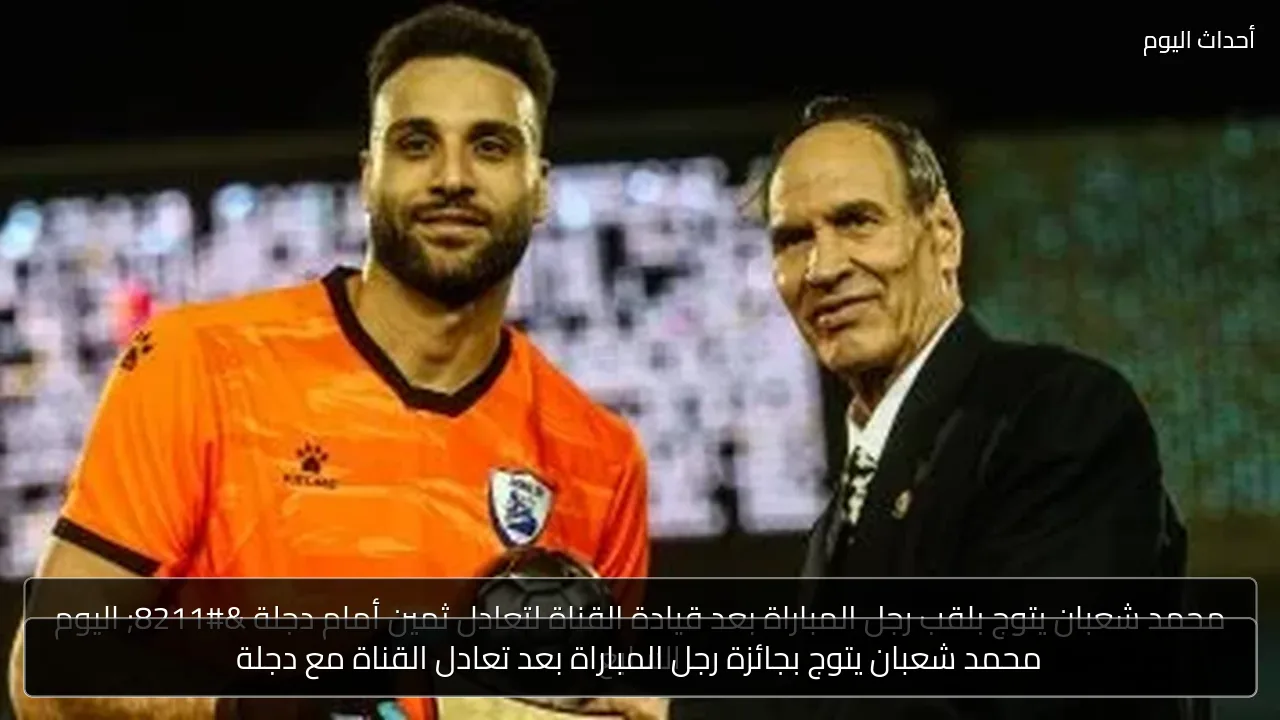 محمد شعبان يتوج بجائزة رجل المباراة بعد تعادل القناة مع دجلة