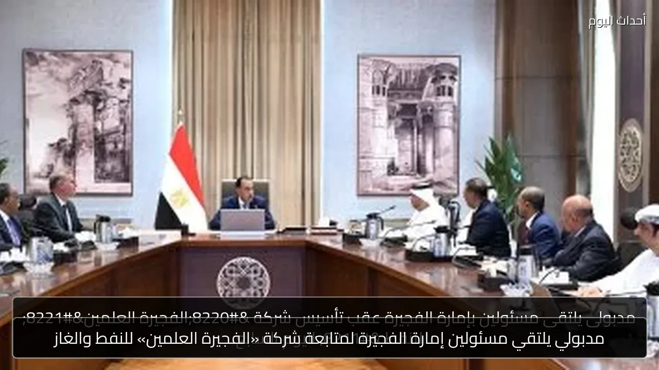 مدبولي يلتقي مسئولين إمارة الفجيرة لمتابعة شركة «الفجيرة العلمين» للنفط والغاز