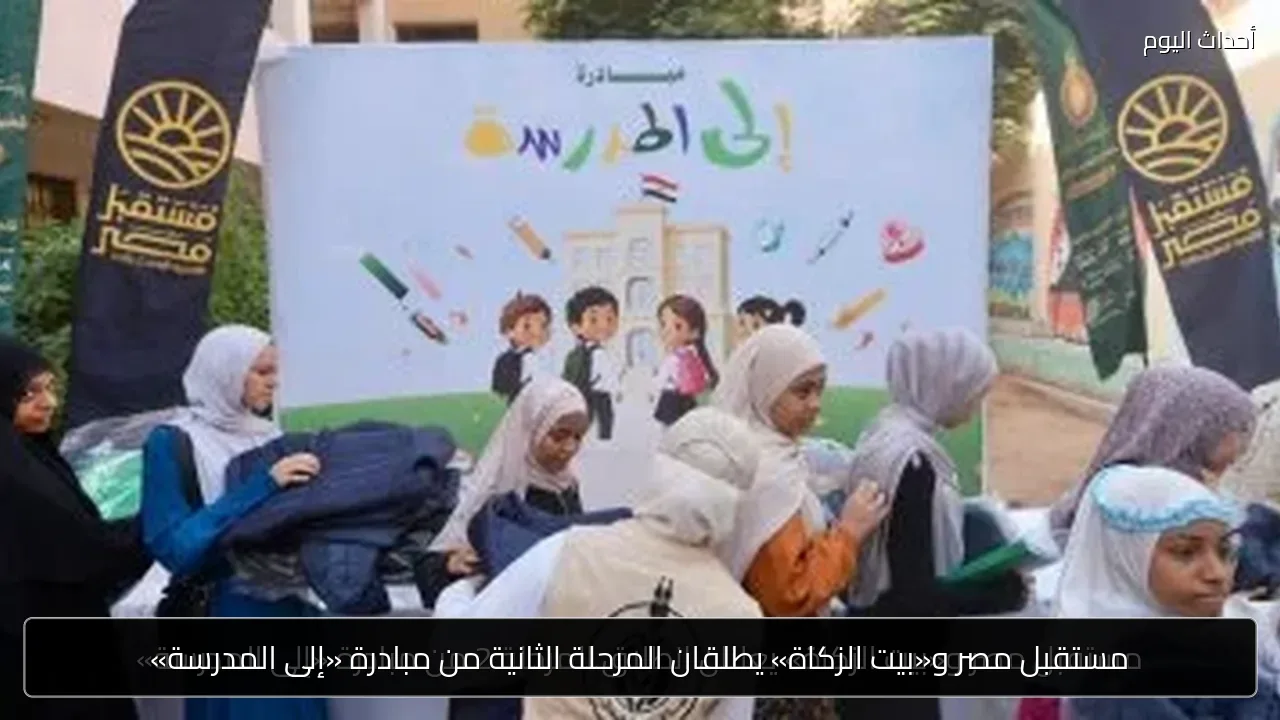 مستقبل مصر و«بيت الزكاة» يطلقان المرحلة الثانية من مبادرة «إلى المدرسة»