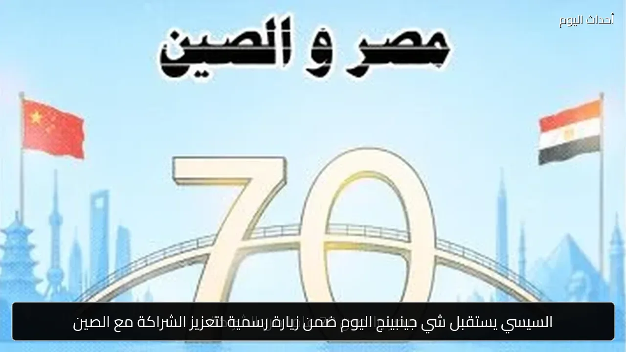 السيسي يستقبل شي جينبينج اليوم ضمن زيارة رسمية لتعزيز الشراكة مع الصين