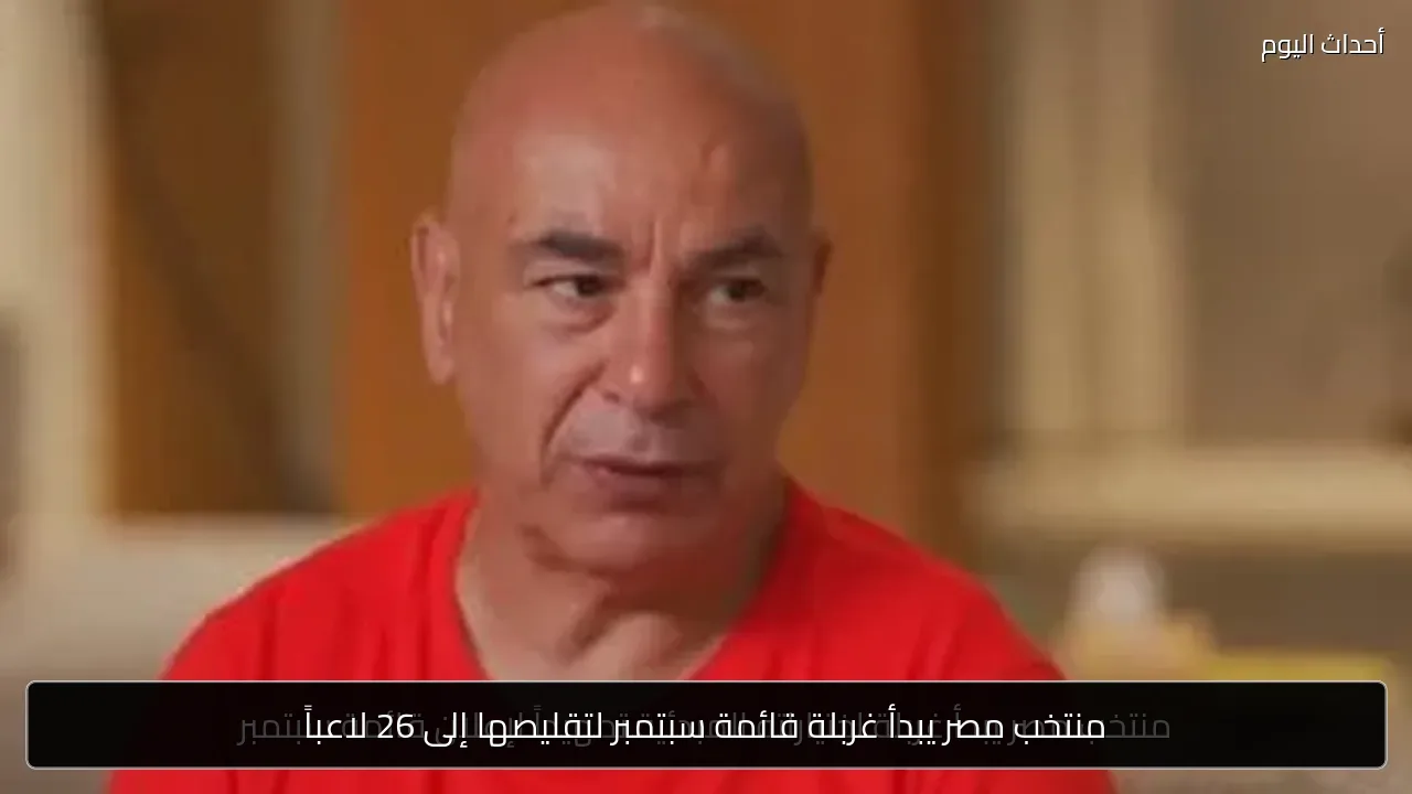 منتخب مصر يبدأ غربلة قائمة سبتمبر لتقليصها إلى 26 لاعباً